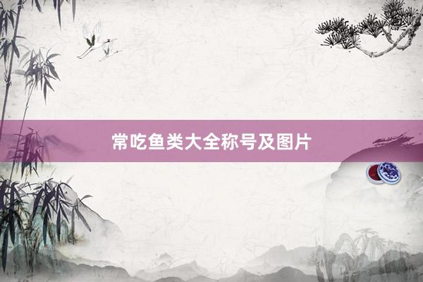 常吃鱼类大全称号及图片